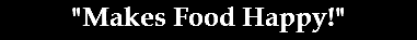 "Makes Food Happy!"